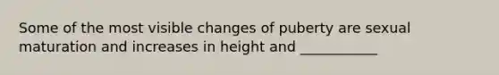 Some of the most visible changes of puberty are sexual maturation and increases in height and ___________