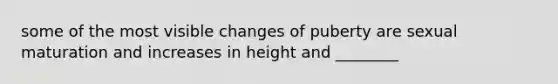 some of the most visible changes of puberty are sexual maturation and increases in height and ________