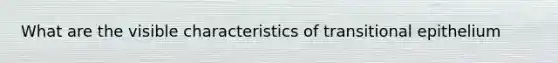 What are the visible characteristics of transitional epithelium