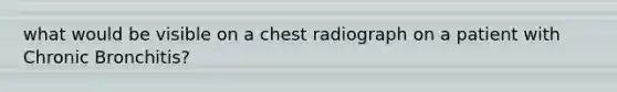 what would be visible on a chest radiograph on a patient with Chronic Bronchitis?