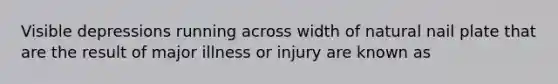 Visible depressions running across width of natural nail plate that are the result of major illness or injury are known as