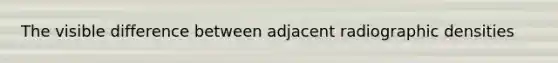 The visible difference between adjacent radiographic densities