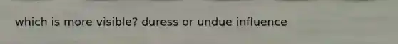 which is more visible? duress or undue influence