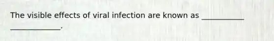 The visible effects of viral infection are known as ___________ _____________.