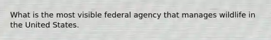 What is the most visible federal agency that manages wildlife in the United States.