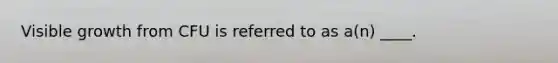 Visible growth from CFU is referred to as a(n) ____.