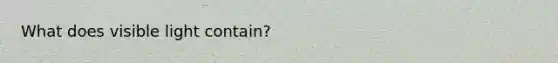 What does visible light contain?