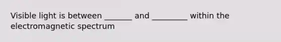 Visible light is between _______ and _________ within the electromagnetic spectrum