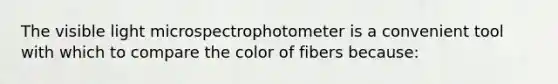 The visible light microspectrophotometer is a convenient tool with which to compare the color of fibers because: