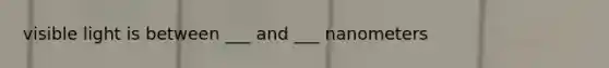 visible light is between ___ and ___ nanometers