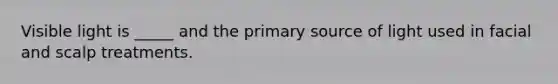Visible light is _____ and the primary source of light used in facial and scalp treatments.