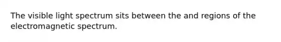 The visible light spectrum sits between the and regions of the electromagnetic spectrum.