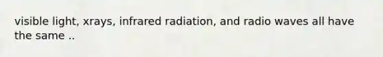 visible light, xrays, infrared radiation, and radio waves all have the same ..