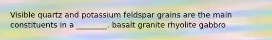 Visible quartz and potassium feldspar grains are the main constituents in a ________. basalt granite rhyolite gabbro