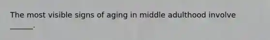 The most visible signs of aging in middle adulthood involve ______.