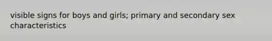 visible signs for boys and girls; primary and secondary sex characteristics