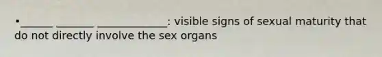 •______ _______ _____________: visible signs of sexual maturity that do not directly involve the sex organs