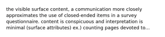 the visible surface content, a communication more closely approximates the use of closed-ended items in a survey questionnaire. content is conspicuous and interpretation is minimal (surface attributes) ex.) counting pages devoted to...