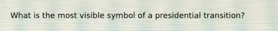 What is the most visible symbol of a presidential transition?