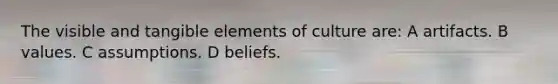 The visible and tangible elements of culture are: A artifacts. B values. C assumptions. D beliefs.