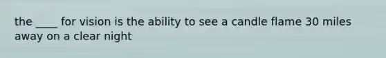 the ____ for vision is the ability to see a candle flame 30 miles away on a clear night