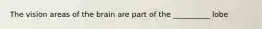 The vision areas of the brain are part of the __________ lobe