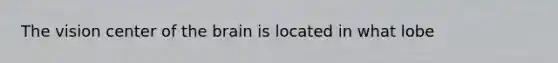 The vision center of the brain is located in what lobe