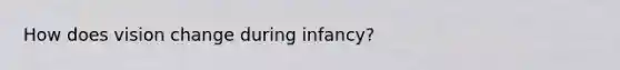 How does vision change during infancy?