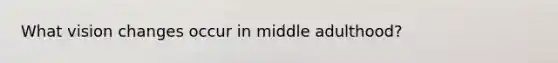 What vision changes occur in middle adulthood?