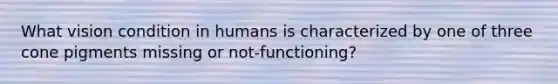 What vision condition in humans is characterized by one of three cone pigments missing or not-functioning?