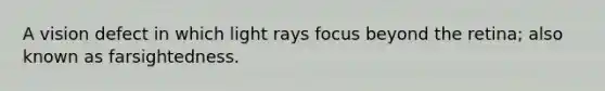 A vision defect in which light rays focus beyond the retina; also known as farsightedness.