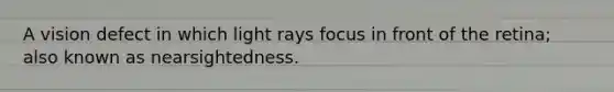 A vision defect in which light rays focus in front of the retina; also known as nearsightedness.