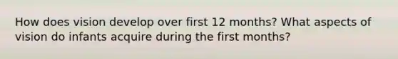 How does vision develop over first 12 months? What aspects of vision do infants acquire during the first months?