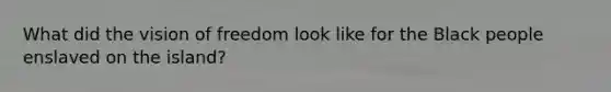 What did the vision of freedom look like for the Black people enslaved on the island?