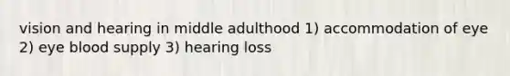 vision and hearing in middle adulthood 1) accommodation of eye 2) eye blood supply 3) hearing loss