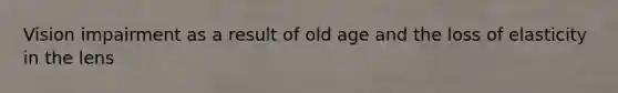 Vision impairment as a result of old age and the loss of elasticity in the lens