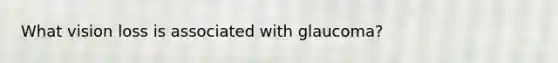 What vision loss is associated with glaucoma?