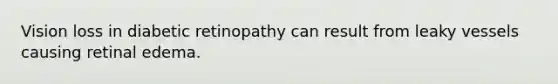 Vision loss in diabetic retinopathy can result from leaky vessels causing retinal edema.