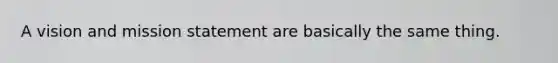 A vision and mission statement are basically the same thing.