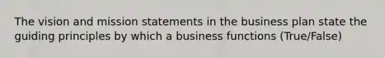 The vision and mission statements in the business plan state the guiding principles by which a business functions (True/False)