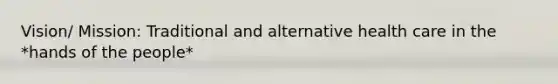 Vision/ Mission: Traditional and alternative health care in the *hands of the people*