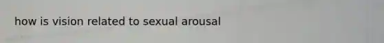 how is vision related to sexual arousal