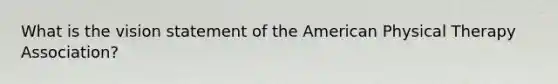 What is the vision statement of <a href='https://www.questionai.com/knowledge/keiVE7hxWY-the-american' class='anchor-knowledge'>the american</a> Physical Therapy Association?