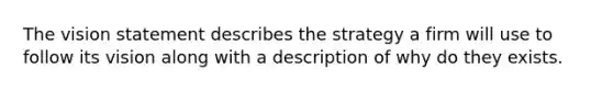 The vision statement describes the strategy a firm will use to follow its vision along with a description of why do they exists.