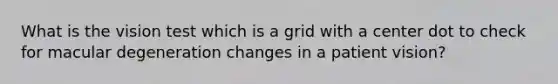 What is the vision test which is a grid with a center dot to check for macular degeneration changes in a patient vision?