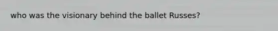 who was the visionary behind the ballet Russes?