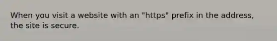 When you visit a website with an "https" prefix in the address, the site is secure.