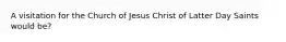 A visitation for the Church of Jesus Christ of Latter Day Saints would be?