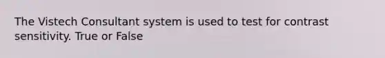 The Vistech Consultant system is used to test for contrast sensitivity. True or False