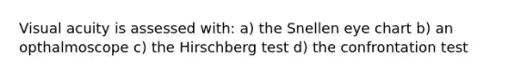 Visual acuity is assessed with: a) the Snellen eye chart b) an opthalmoscope c) the Hirschberg test d) the confrontation test